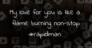 My love for you is like a flame burning non-stop #rapidman