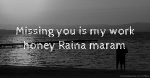 Missing you is my work honey Raina maram