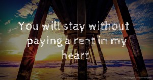 You will stay without paying a rent in my heart.