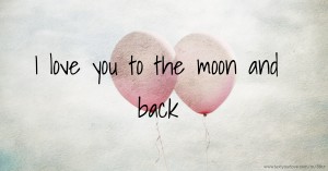 I love you to the moon and back