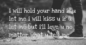 i will hold your hand if u let me i will kiss u if u let me but i'll love u no matter what u tell me