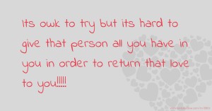 Its owk to try but its hard to give that person all you have in you in order to return that love to you!!!!!
