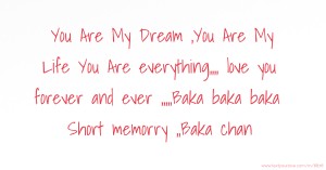 You Are My Dream ,You Are My Life You Are everything,,,, love you forever and ever ,,,,,Baka baka baka Short memorry ,,Baka chan