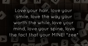 Love your hair, love your smile, love the way your worth the while, love your mind, love your spine, love the fact that your MINE! *zee*