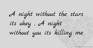 A night without the stars its okey , A night without you its killing me.