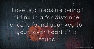 Love is a treasure being hiding in a far distance once is found your key to your lover heart :-* is found.