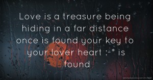 Love is a treasure being hiding in a far distance once is found your key to your lover heart :-* is found.