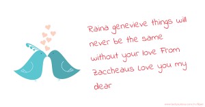 Raina genevieve things will never be the same without your love From Zaccheaus Love you my dear.