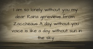 I am so lonely without you my dear Raina genevieve from Zaccheaus A day without you voice is like a day without sun in the sky