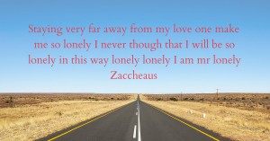 Staying very far away from my love one make me so lonely I never though that I will be so lonely in this way lonely lonely I am mr lonely Zaccheaus