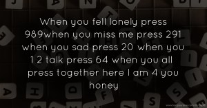When you fell lonely press 989when you miss me press 291 when you sad press 20 when you 1 2 talk press 64 when you all press together here I am 4 you honey