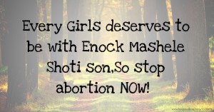 Every Girls deserves to be with Enock Mashele Shoti son,So stop abortion NOW!