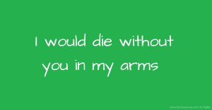 I would die without you in my arms 😍💕