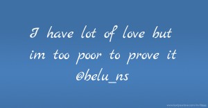 I have lot of love but im too poor to prove it @belu_ns