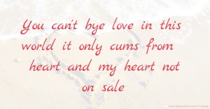 You can't bye love in this world it only cums from heart and my heart not on sale