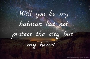Will you be my batman but not protect the city but my heart