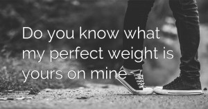 Do you know what my perfect weight is yours on mine