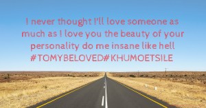 I never thought I'll love someone as much as I love you the beauty of your personality do me insane like hell #TOMYBELOVED#KHUMOETSILE