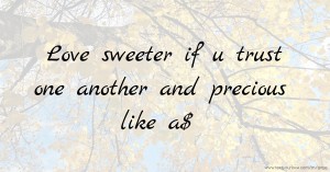 Love sweeter if u trust one another and precious like a$.