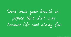 Dont wast your breath on pepole that dont care becsuse life isnt alway fair