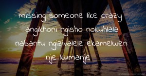 😍😍 missing someone like crazy angikhoni ngisho nokuhlala nabantu ngizivalele ekamelwen nje kumanje 😢😢