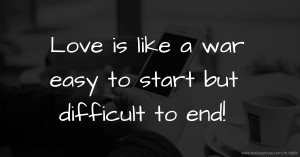 Love is like a war easy to start but difficult to end!