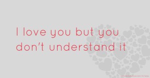 I love you but you don't understand it