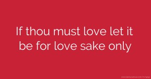 If thou must love let it be for love sake only