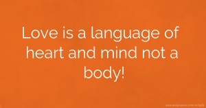 Love is a language of heart and mind not a body!