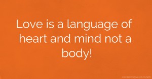 Love is a language of heart and mind not a body!