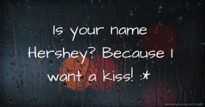 Is your name Hershey? Because I want a kiss! :*