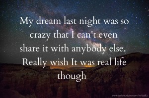 My dream last night was so crazy that I can't even share it with anybody else. Really wish It was real life though 😩