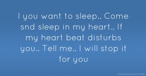 I you want to sleep.. Come snd sleep in my heart.. If my heart beat disturbs you.. Tell me.. I will stop it for you