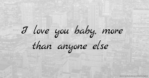 I love you baby, more than anyone else.