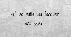 I will be with you forever and ever