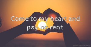 Come to my heart and pay no rent