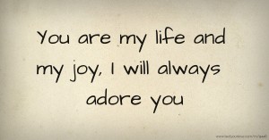 You are my life and my joy, I will always adore you.