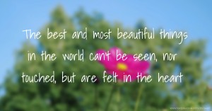 The best and most beautiful things in the world can't be seen, nor touched, but are felt in the heart.