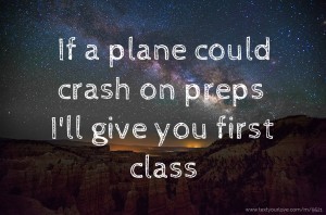 If a plane could crash on preps I'll give you first class