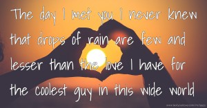 The day I met you I never knew that drops of rain are few and lesser than the love I have for the coolest guy in this wide world