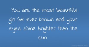 You are the most beautiful girl I've ever known and your eyes shine brighter than the sun