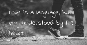 Love is a language, but only understood by the heart.