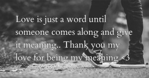 Love is just a word until someone comes along and give it meaning.. Thank you my love for being my meaning 