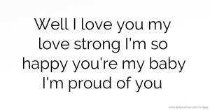 Well I love you my love strong I'm so happy you're my baby I'm proud of you 💙💖💋💋💋