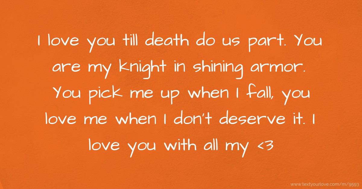 I love you till death do us part. You are my knight in