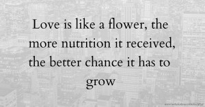 Love is like a flower, the more nutrition it received, the better chance it has to grow.