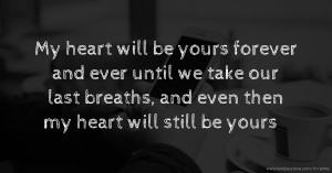 My heart will be yours forever and ever until we take our last breaths, and even then my heart will still be yours ❤