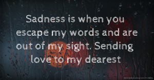 Sadness is when you escape my words and are out of my sight. Sending love to my dearest.