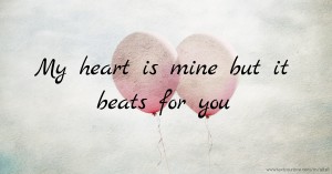 My heart is mine but it beats for you