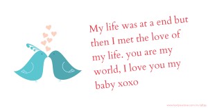 My life was at a end but then I met the love of my life. you are my world, I love you my baby xoxo